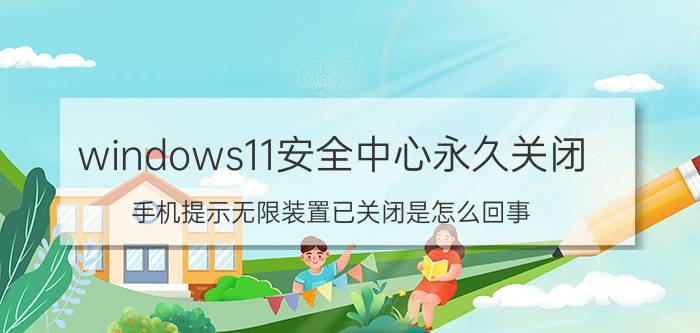 windows11安全中心永久关闭 手机提示无限装置已关闭是怎么回事？